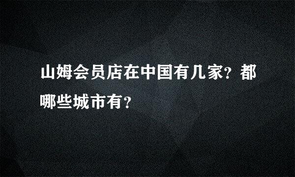 山姆会员店在中国有几家？都哪些城市有？