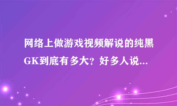 网络上做游戏视频解说的纯黑GK到底有多大？好多人说他14岁！