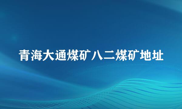 青海大通煤矿八二煤矿地址