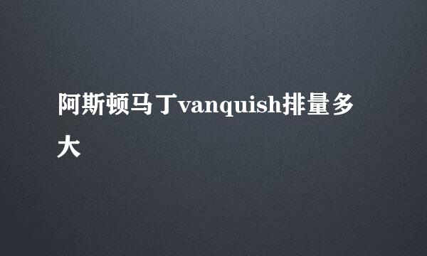 阿斯顿马丁vanquish排量多大