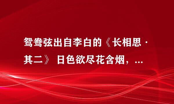 鸳鸯弦出自李白的《长相思·其二》 日色欲尽花含烟，月明欲素愁不眠。 赵瑟初停凤凰柱，蜀琴欲