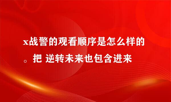 x战警的观看顺序是怎么样的。把 逆转未来也包含进来