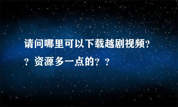 请问哪里可以下载越剧视频？？资源多一点的？？