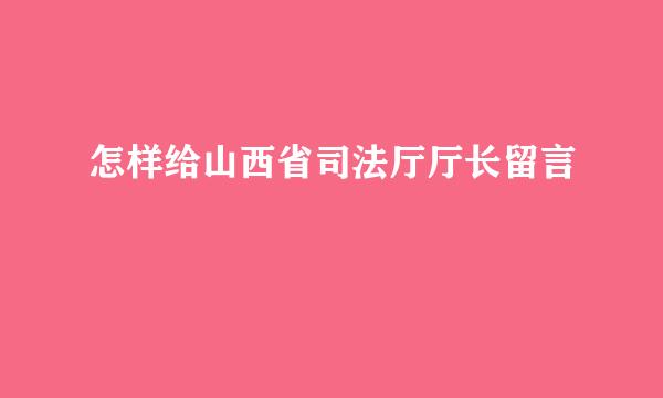 怎样给山西省司法厅厅长留言