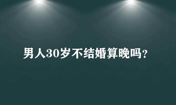 男人30岁不结婚算晚吗？