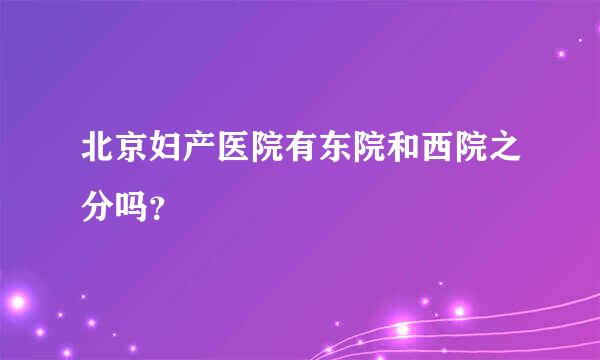 北京妇产医院有东院和西院之分吗？