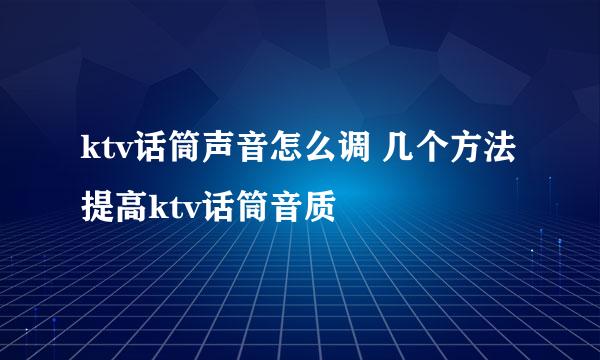 ktv话筒声音怎么调 几个方法提高ktv话筒音质