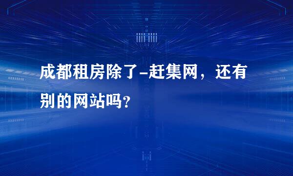 成都租房除了-赶集网，还有别的网站吗？