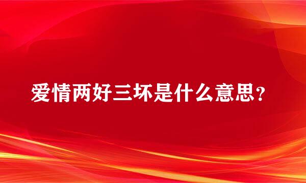 爱情两好三坏是什么意思？