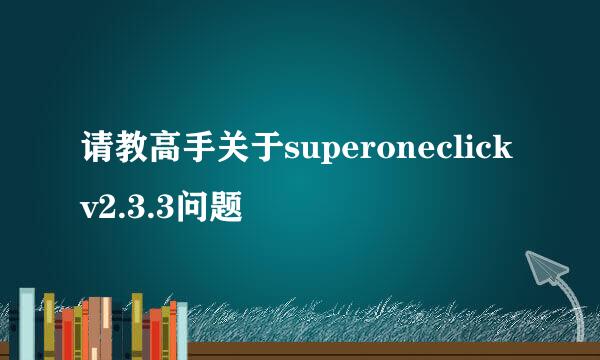 请教高手关于superoneclick v2.3.3问题