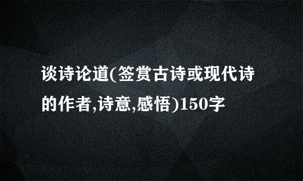 谈诗论道(签赏古诗或现代诗的作者,诗意,感悟)150字