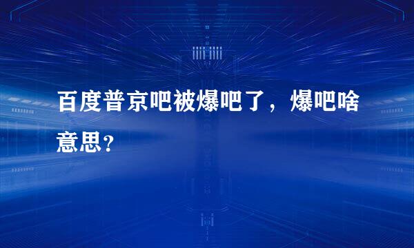 百度普京吧被爆吧了，爆吧啥意思？