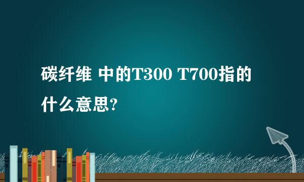 碳纤维 中的T300 T700指的什么意思?