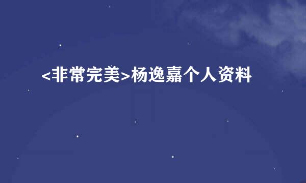 <非常完美>杨逸嘉个人资料