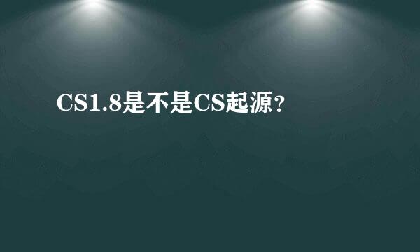 CS1.8是不是CS起源？