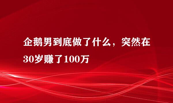 企鹅男到底做了什么，突然在30岁赚了100万