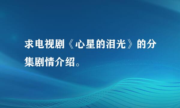 求电视剧《心星的泪光》的分集剧情介绍。