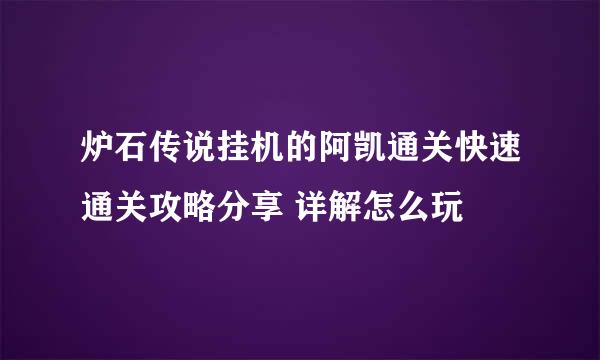 炉石传说挂机的阿凯通关快速通关攻略分享 详解怎么玩