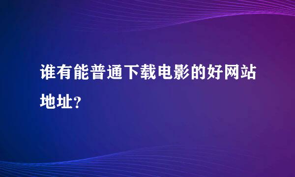 谁有能普通下载电影的好网站地址？