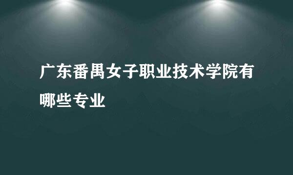 广东番禺女子职业技术学院有哪些专业