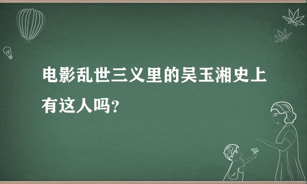 电影乱世三义里的吴玉湘史上有这人吗？