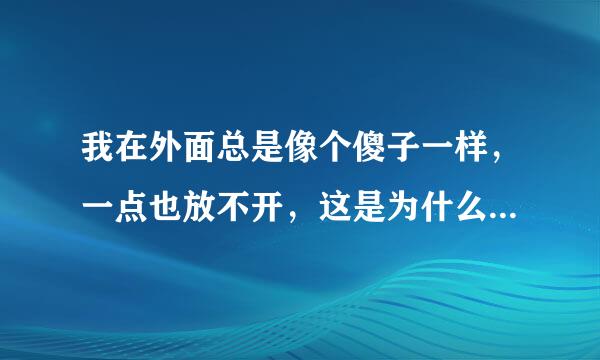 我在外面总是像个傻子一样，一点也放不开，这是为什么，我该怎么办？