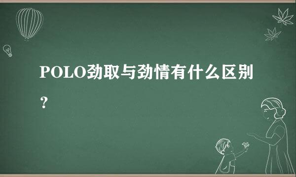 POLO劲取与劲情有什么区别？