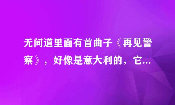 无间道里面有首曲子《再见警察》，好像是意大利的，它的意大利名字叫什么啊？