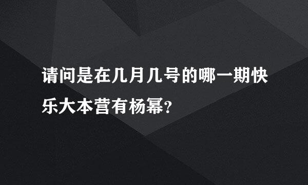 请问是在几月几号的哪一期快乐大本营有杨幂？