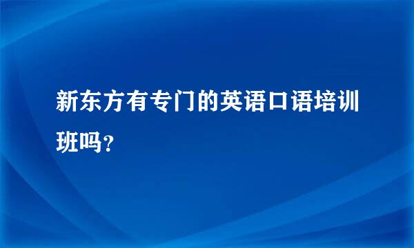 新东方有专门的英语口语培训班吗？