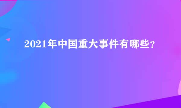 2021年中国重大事件有哪些？