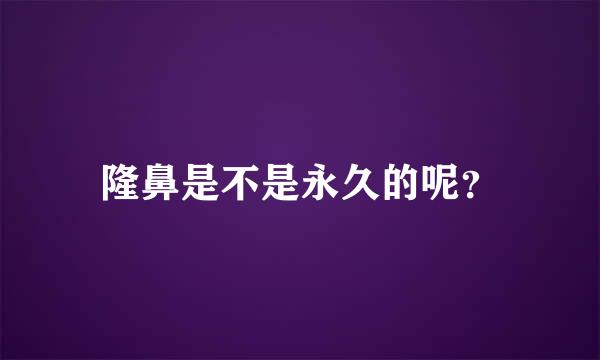 隆鼻是不是永久的呢？