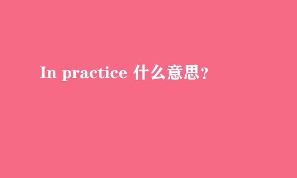 In practice 什么意思？