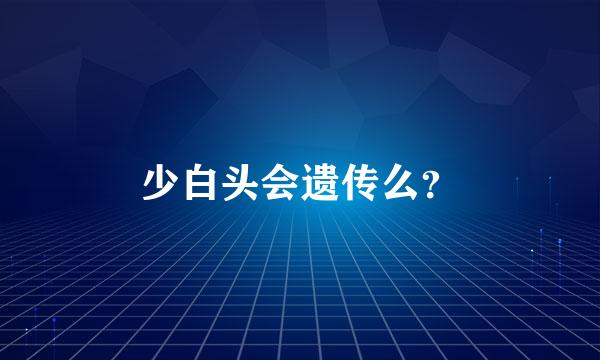 少白头会遗传么？