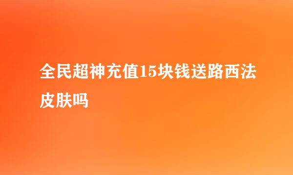 全民超神充值15块钱送路西法皮肤吗