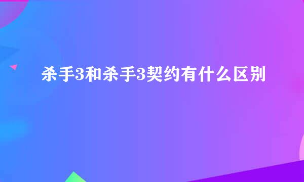 杀手3和杀手3契约有什么区别