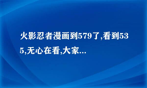 火影忍者漫画到579了,看到535,无心在看,大家讲讲这几十集的概诉内容吧.