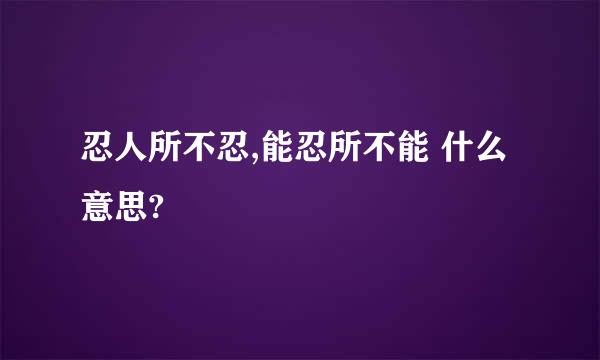 忍人所不忍,能忍所不能 什么意思?