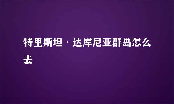 特里斯坦·达库尼亚群岛怎么去