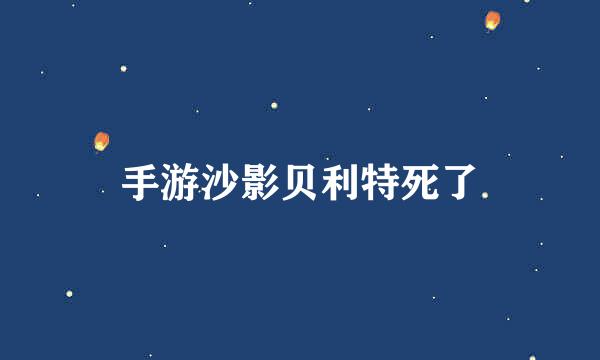 手游沙影贝利特死了