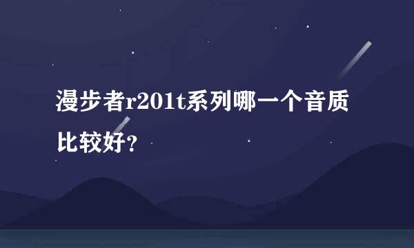 漫步者r201t系列哪一个音质比较好？