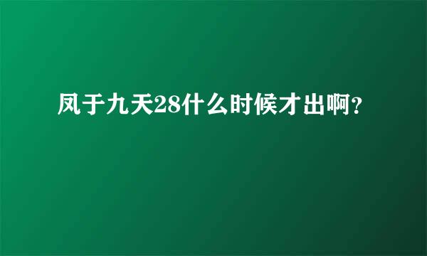 凤于九天28什么时候才出啊？