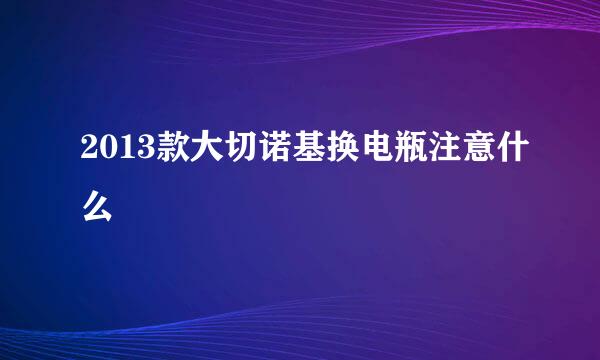 2013款大切诺基换电瓶注意什么