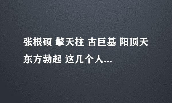 张根硕 擎天柱 古巨基 阳顶天 东方勃起 这几个人里面谁的屌最大