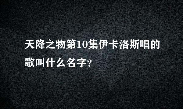 天降之物第10集伊卡洛斯唱的歌叫什么名字？