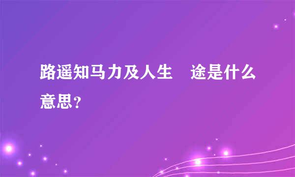 路遥知马力及人生囧途是什么意思？