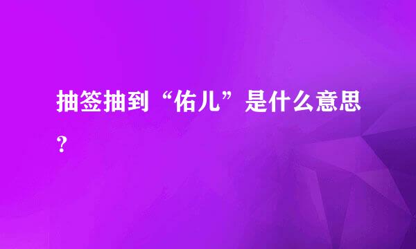 抽签抽到“佑儿”是什么意思？