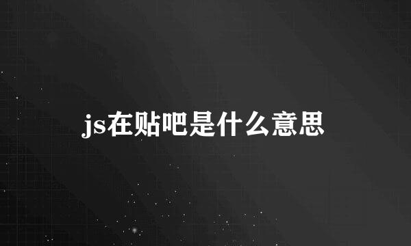 js在贴吧是什么意思