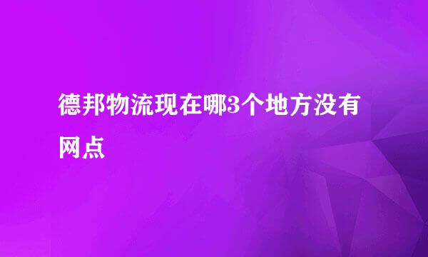 德邦物流现在哪3个地方没有网点