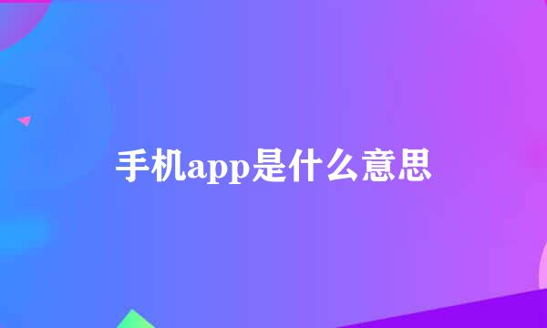 手机app是什么意思